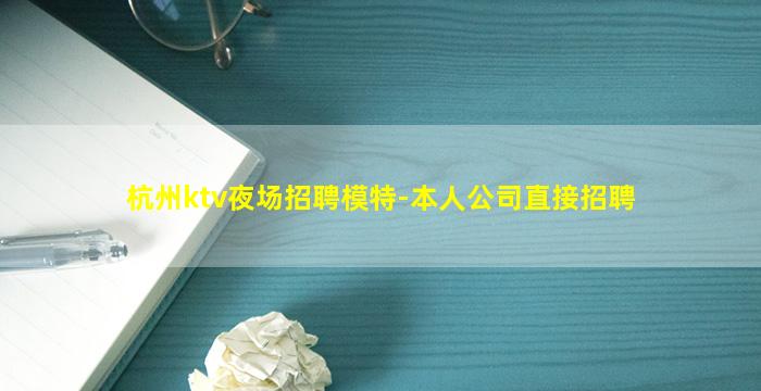 杭州ktv夜场招聘模特-本人公司直接招聘